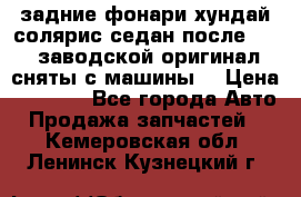 задние фонари хундай солярис.седан.после 2015.заводской оригинал.сняты с машины. › Цена ­ 7 000 - Все города Авто » Продажа запчастей   . Кемеровская обл.,Ленинск-Кузнецкий г.